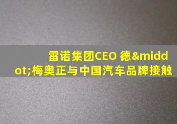 雷诺集团CEO 德·梅奥正与中国汽车品牌接触